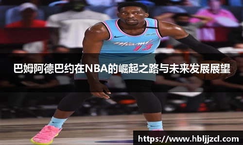 巴姆阿德巴约在NBA的崛起之路与未来发展展望