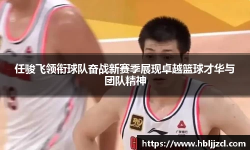 任骏飞领衔球队奋战新赛季展现卓越篮球才华与团队精神