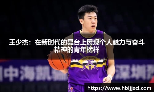 王少杰：在新时代的舞台上展现个人魅力与奋斗精神的青年榜样