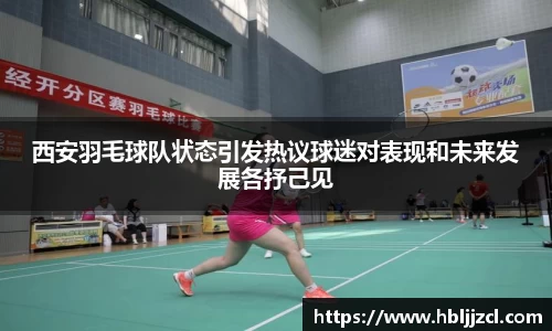 西安羽毛球队状态引发热议球迷对表现和未来发展各抒己见