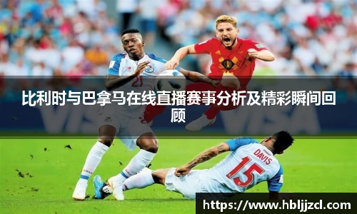 比利时与巴拿马在线直播赛事分析及精彩瞬间回顾